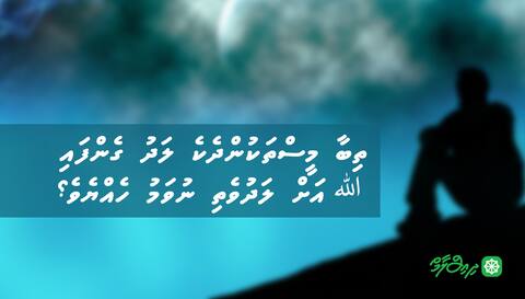 މީސްތަކުންދެކެ ލަދު ގެންފައި ﷲ އަށް ލަދުވެތި ނުވަމު ހެއްޔެވެ؟
