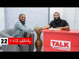 ޓޯކް ވިތް ޝިފާޢު 22: އިބުރަތްތެރި ވާހަކަ (1 ވަނަ ބައި)